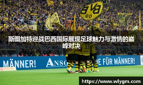 斯图加特迎战巴西国际展现足球魅力与激情的巅峰对决