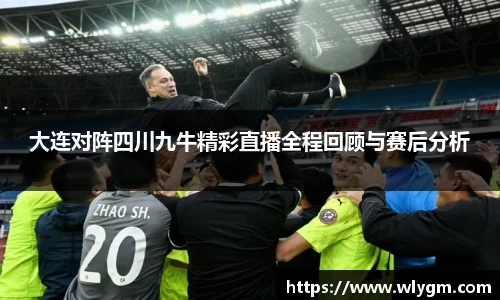 大连对阵四川九牛精彩直播全程回顾与赛后分析